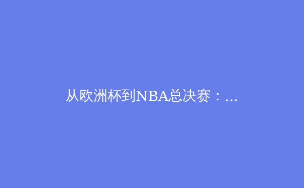 从欧洲杯到NBA总决赛：数字化技术如何重塑现代体育观赛体验 - 2