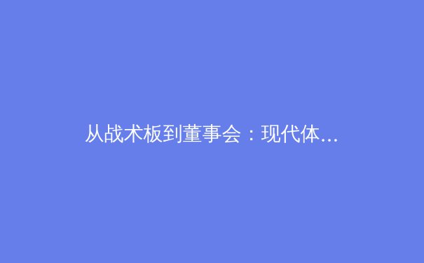从战术板到董事会：现代体育产业如何重塑竞技与商业的边界 - 4