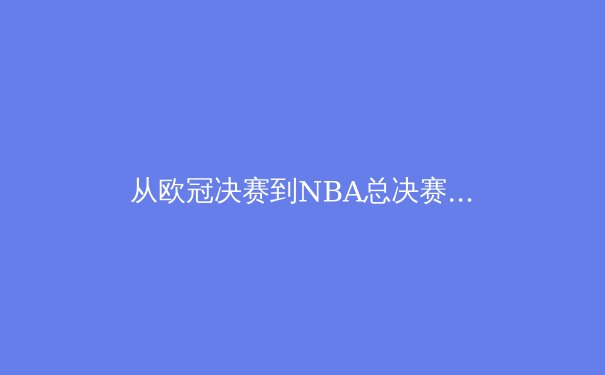 从欧冠决赛到NBA总决赛：数字时代体育报道的变革与伦理挑战 - 3