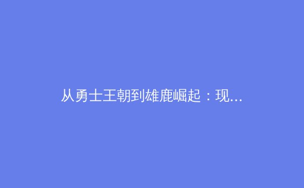 从勇士王朝到雄鹿崛起：现代篮球战术演化与体能科学的革命性融合