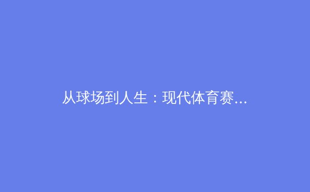 从球场到人生：现代体育赛事如何塑造社会韧性与文化认同 - 3